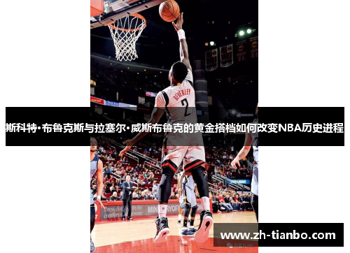 斯科特·布鲁克斯与拉塞尔·威斯布鲁克的黄金搭档如何改变NBA历史进程