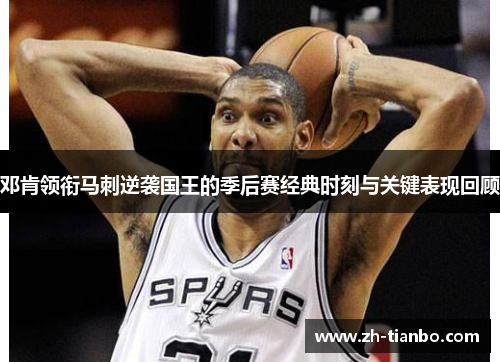 邓肯领衔马刺逆袭国王的季后赛经典时刻与关键表现回顾