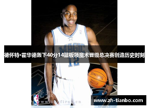 德怀特·霍华德轰下40分14篮板领魔术晋级总决赛创造历史时刻