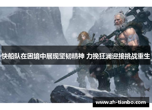 快船队在困境中展现坚韧精神 力挽狂澜迎接挑战重生