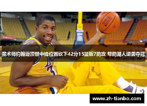 魔术师约翰逊顶替中锋位置砍下42分15篮板7助攻 帮助湖人逆袭夺冠