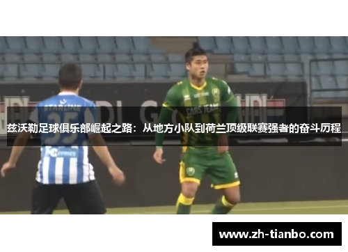 兹沃勒足球俱乐部崛起之路：从地方小队到荷兰顶级联赛强者的奋斗历程