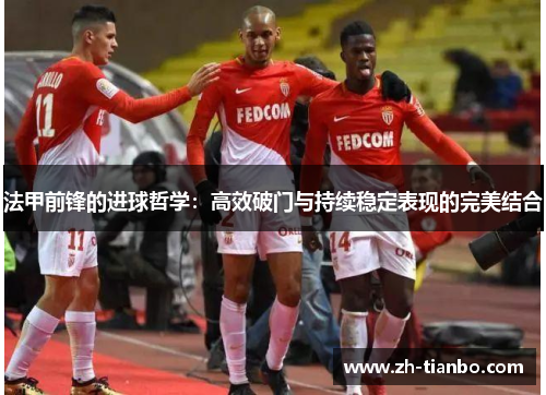 法甲前锋的进球哲学：高效破门与持续稳定表现的完美结合