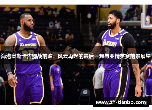 海港奥斯卡告别战前瞻：风云再起的最后一舞与亚精英赛前景展望