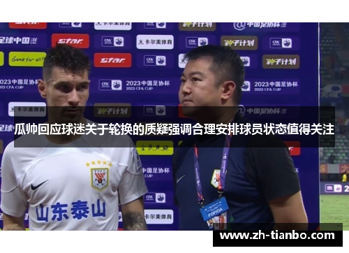 瓜帅回应球迷关于轮换的质疑强调合理安排球员状态值得关注