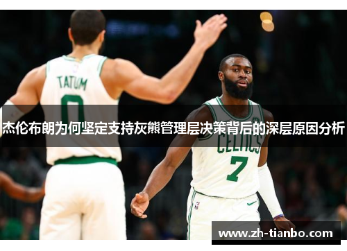 杰伦布朗为何坚定支持灰熊管理层决策背后的深层原因分析