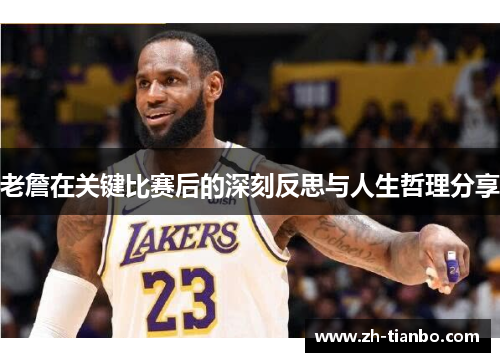 老詹在关键比赛后的深刻反思与人生哲理分享