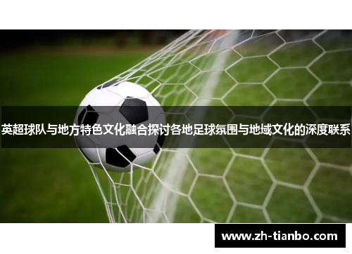 英超球队与地方特色文化融合探讨各地足球氛围与地域文化的深度联系