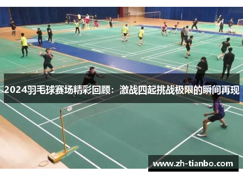 2024羽毛球赛场精彩回顾：激战四起挑战极限的瞬间再现