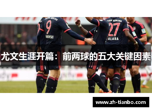 尤文生涯开篇：前两球的五大关键因素