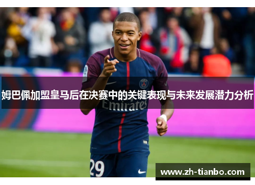 姆巴佩加盟皇马后在决赛中的关键表现与未来发展潜力分析