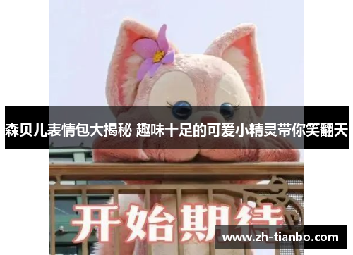 森贝儿表情包大揭秘 趣味十足的可爱小精灵带你笑翻天