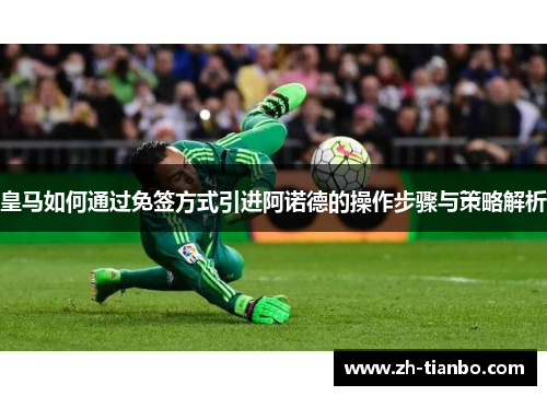 皇马如何通过免签方式引进阿诺德的操作步骤与策略解析