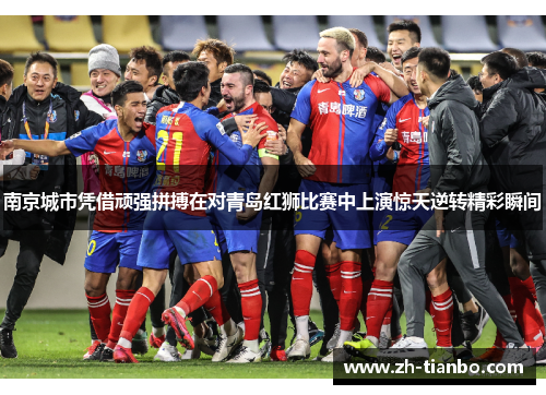 南京城市凭借顽强拼搏在对青岛红狮比赛中上演惊天逆转精彩瞬间