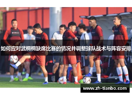 如何应对武桐桐缺席比赛的情况并调整球队战术与阵容安排