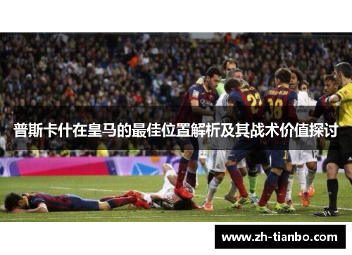 普斯卡什在皇马的最佳位置解析及其战术价值探讨