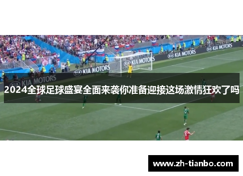 2024全球足球盛宴全面来袭你准备迎接这场激情狂欢了吗