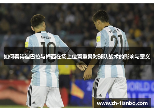 如何看待迪巴拉与梅西在场上位置重叠对球队战术的影响与意义 如何看待迪巴拉与梅西在场上位置重叠对球队战术的影响与意义