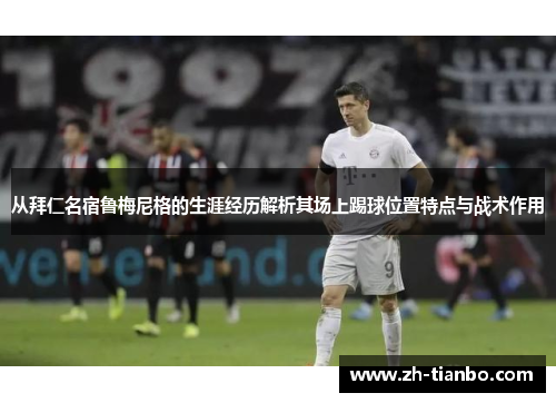 从拜仁名宿鲁梅尼格的生涯经历解析其场上踢球位置特点与战术作用 从拜仁名宿鲁梅尼格的生涯经历解析其场上踢球位置特点与战术作用