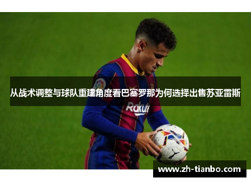 从战术调整与球队重建角度看巴塞罗那为何选择出售苏亚雷斯 从战术调整与球队重建角度看巴塞罗那为何选择出售苏亚雷斯