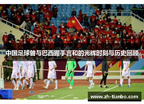 中国足球曾与巴西握手言和的光辉时刻与历史回顾 中国足球曾与巴西握手言和的光辉时刻与历史回顾