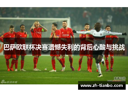 巴萨欧联杯决赛遗憾失利的背后心酸与挑战